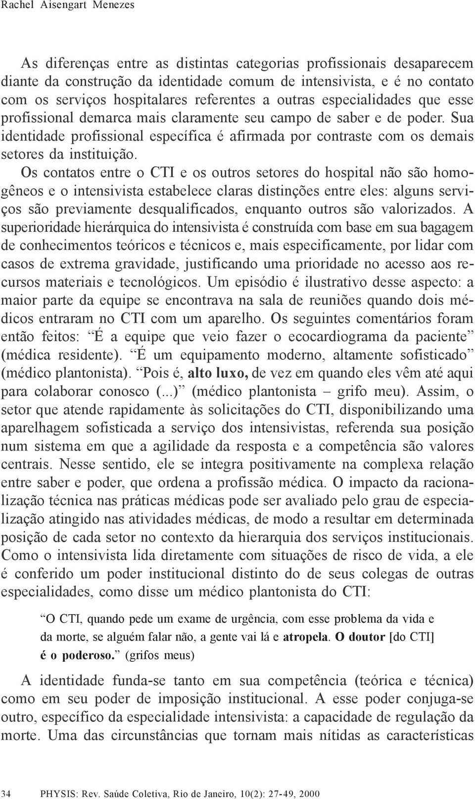 Sua identidade profissional específica é afirmada por contraste com os demais setores da instituição.