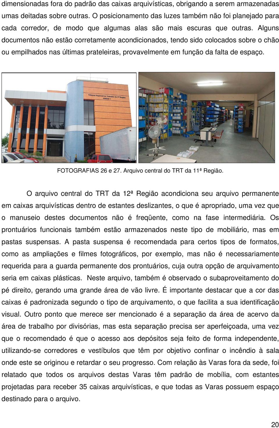 Alguns documentos não estão corretamente acondicionados, tendo sido colocados sobre o chão ou empilhados nas últimas prateleiras, provavelmente em função da falta de espaço. FOTOGRAFIAS 26 e 27.