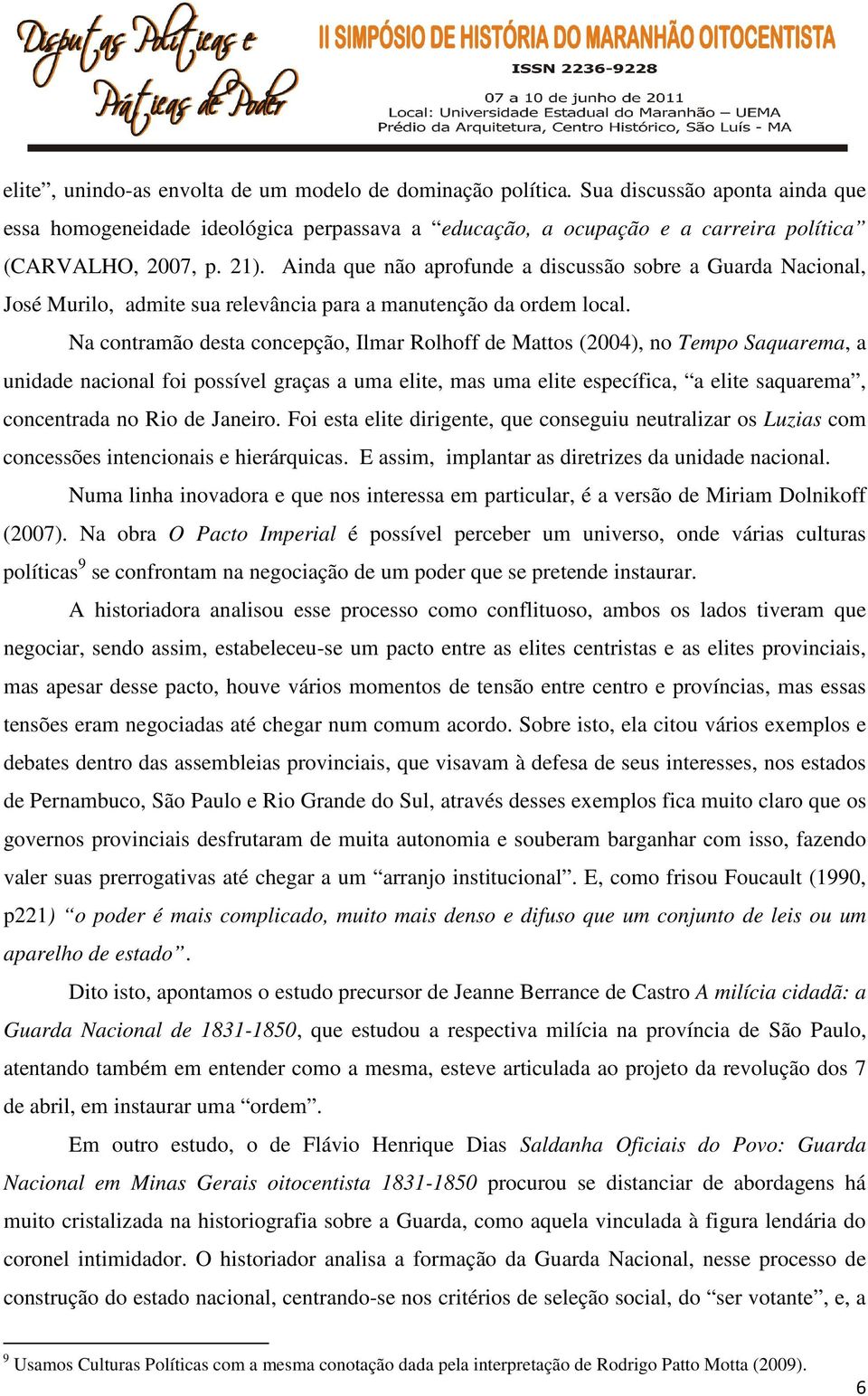 Na contramão desta concepção, Ilmar Rolhoff de Mattos (2004), no Tempo Saquarema, a unidade nacional foi possível graças a uma elite, mas uma elite específica, a elite saquarema, concentrada no Rio