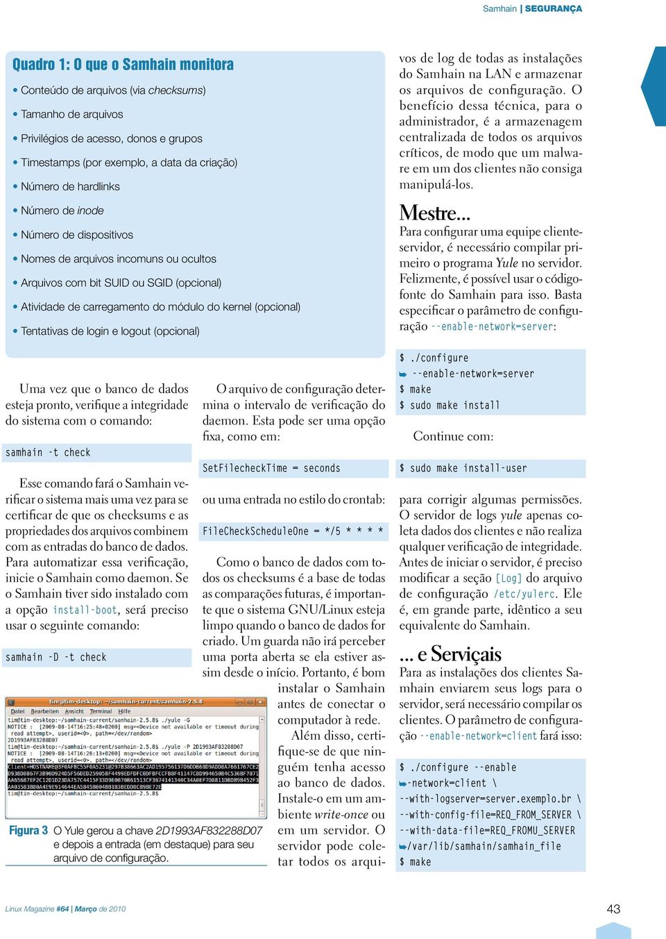 logout (opcional) Uma vez que o banco de dados esteja pronto, verifique a integridade do sistema com o comando: samhain -t check Esse comando fará o Samhain verificar o sistema mais uma vez para se