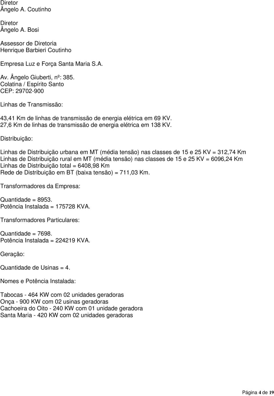 Distribuição: Linhas de Distribuição urbana em MT (média tensão) nas classes de 15 e 25 KV = 312,74 Km Linhas de Distribuição rural em MT (média tensão) nas classes de 15 e 25 KV = 6096,24 Km Linhas