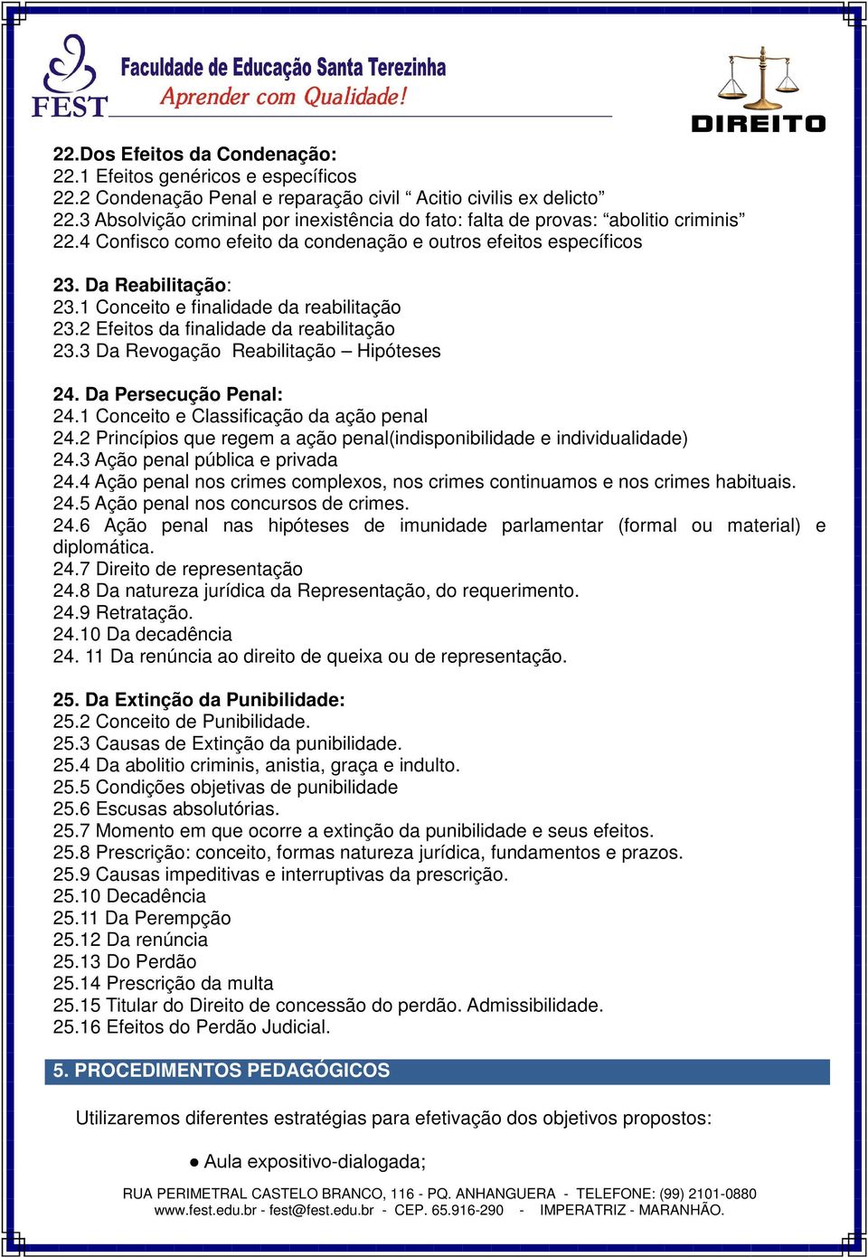 1 Conceito e finalidade da reabilitação 23.2 Efeitos da finalidade da reabilitação 23.3 Da Revogação Reabilitação Hipóteses 24. Da Persecução Penal: 24.1 Conceito e Classificação da ação penal 24.