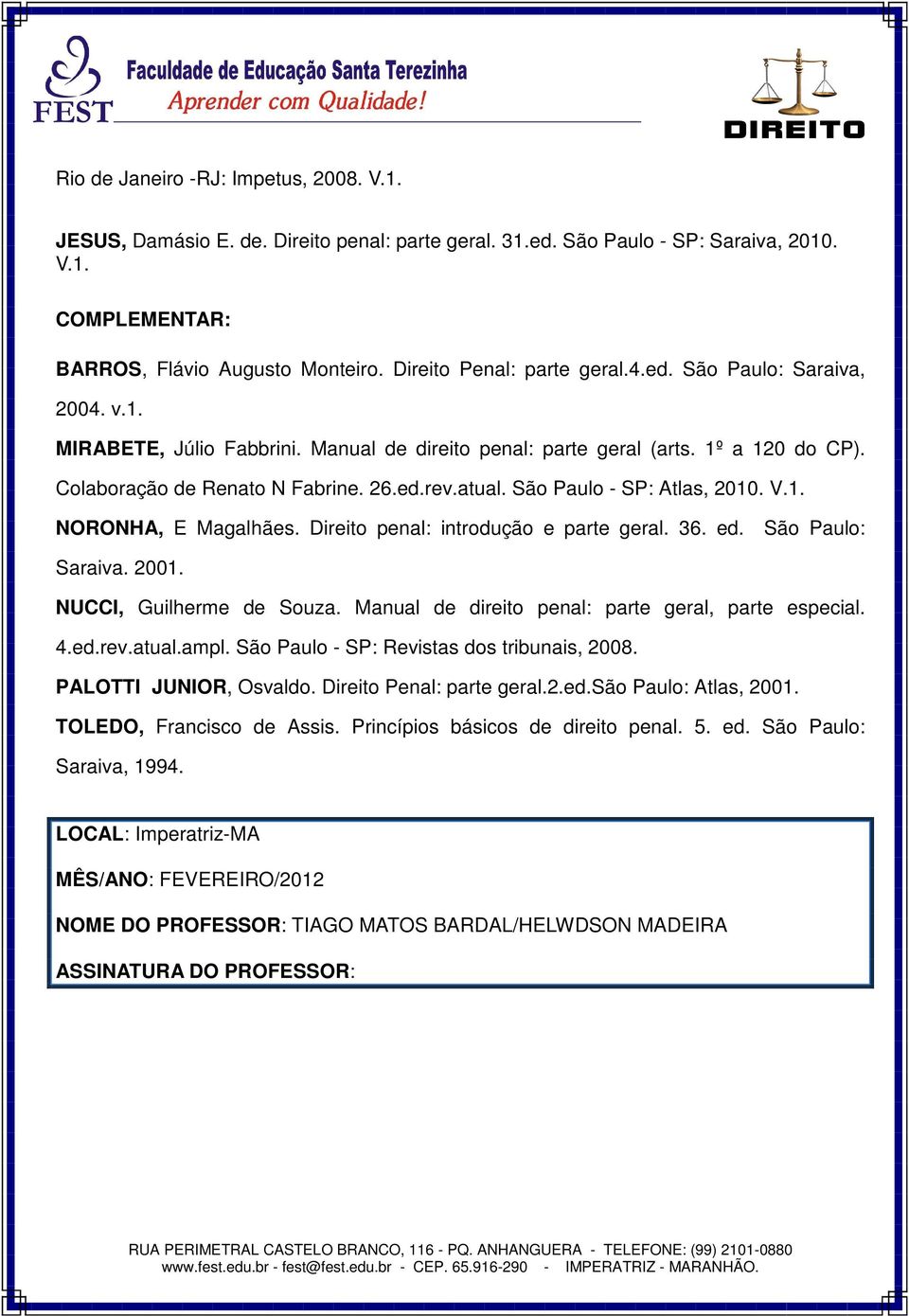 São Paulo - SP: Atlas, 2010. V.1. NORONHA, E Magalhães. Direito penal: introdução e parte geral. 36. ed. São Paulo: Saraiva. 2001. NUCCI, Guilherme de Souza.