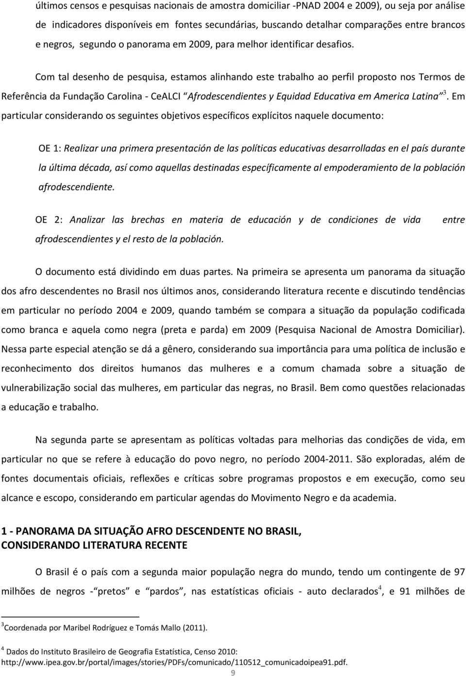 Com tal desenho de pesquisa, estamos alinhando este trabalho ao perfil proposto nos Termos de Referência da Fundação Carolina CeALCI Afrodescendientes y Equidad Educativa em America Latina 3.