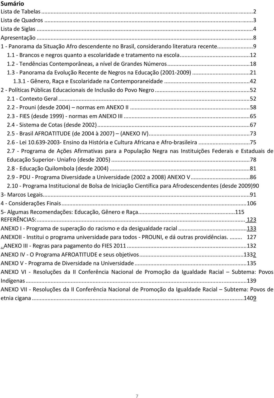 3 Panorama da Evolução Recente de Negros na Educação (2001 2009)... 21 1.3.1 Gênero, Raça e Escolaridade na Contemporaneidade... 42 2 Políticas Públicas Educacionais de Inclusão do Povo Negro... 52 2.