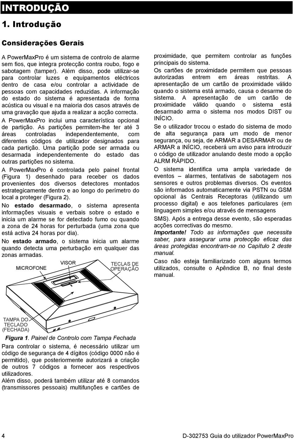 A informação do estado do sistema é apresentada de forma acústica ou visual e na maioria dos casos através de uma gravação que ajuda a realizar a acção correcta.