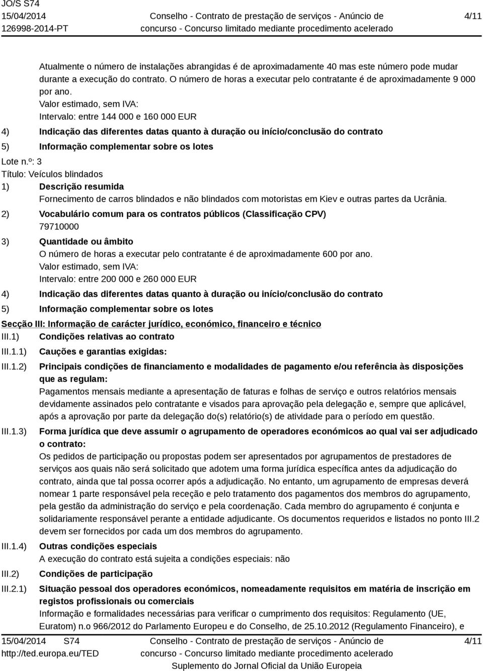 Valor estimado, sem IVA: Intervalo: entre 144 000 e 160 000 EUR 4) Indicação das diferentes datas quanto à duração ou início/conclusão do contrato 5) Informação complementar sobre os lotes Lote n.