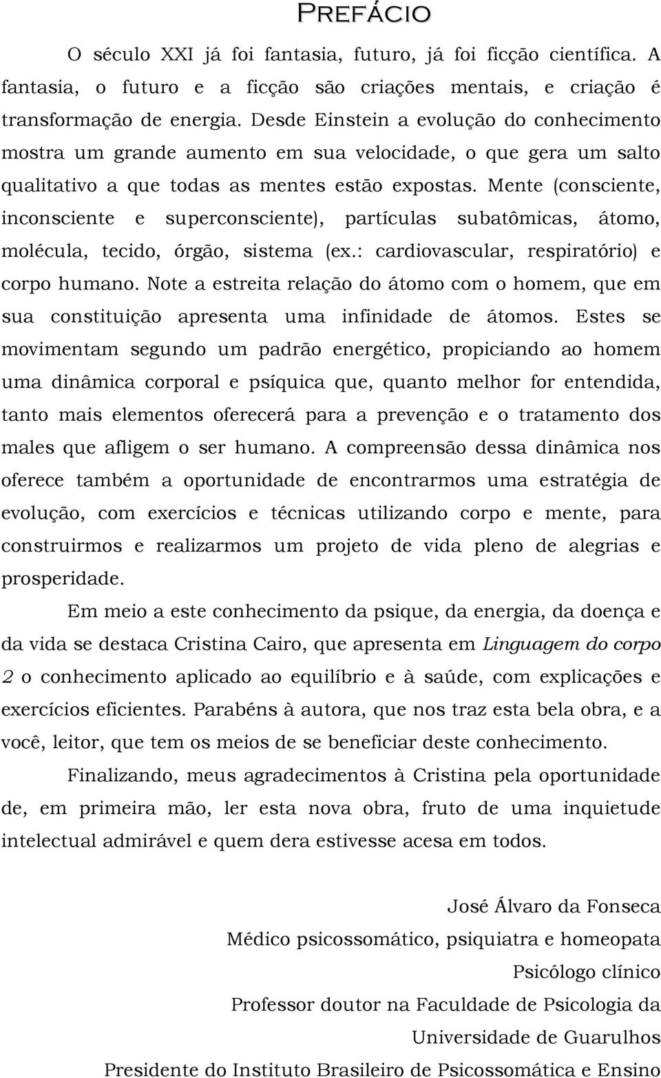 Mente (consciente, inconsciente e superconsciente), partículas subatômicas, átomo, molécula, tecido, órgão, sistema (ex.: cardiovascular, respiratório) e corpo humano.