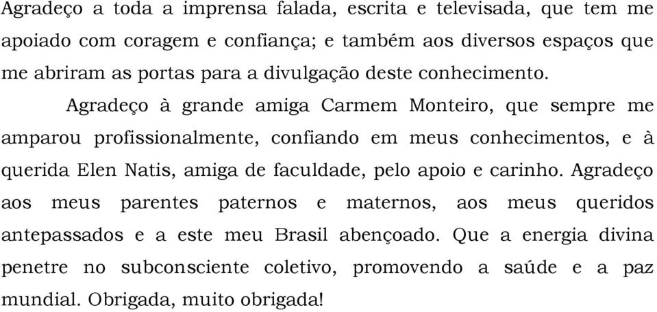 Agradeço à grande amiga Carmem Monteiro, que sempre me amparou profissionalmente, confiando em meus conhecimentos, e à querida Elen Natis, amiga de