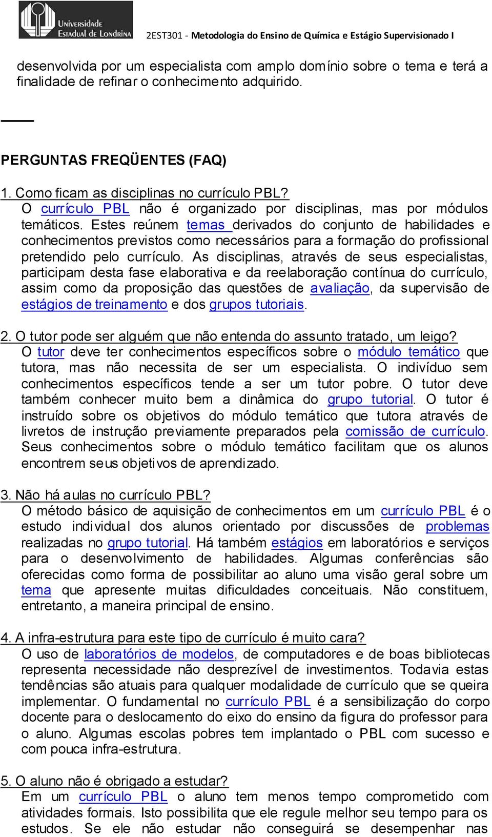 Estes reúnem temas derivados do conjunto de habilidades e conhecimentos previstos como necessários para a formação do profissional pretendido pelo currículo.