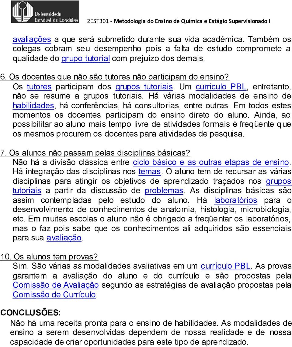 Há várias modalidades de e nsino de habilidades, há conferências, há consultorias, entre outras. Em todos estes momentos os docentes participam do ensino direto do aluno.