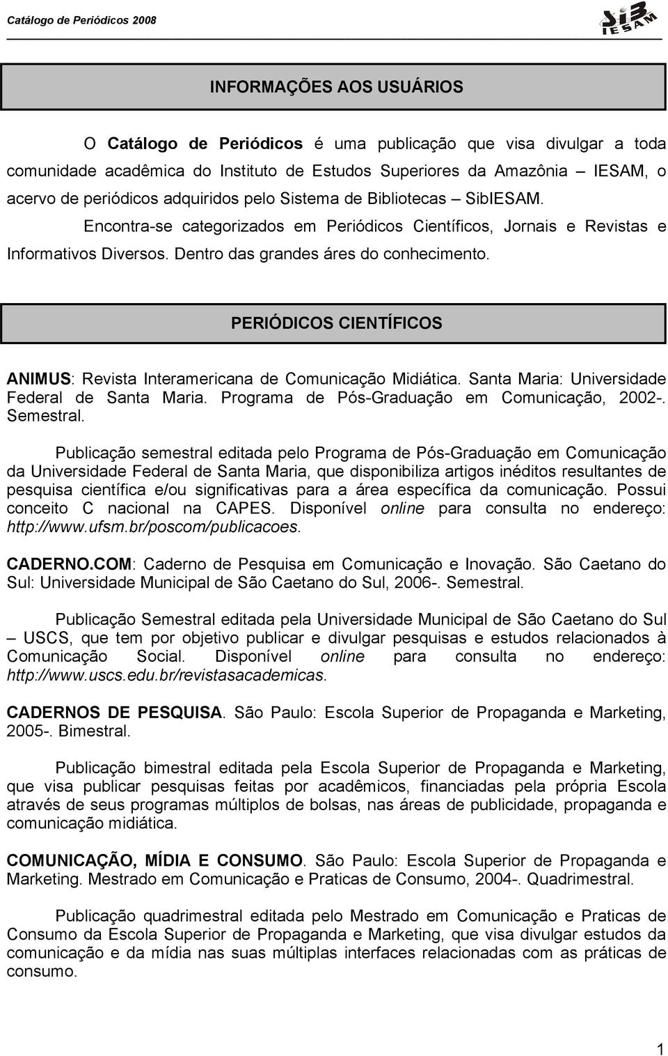 PERIÓDICOS CIENTÍFICOS ANIMUS: Revista Interamericana de Comunicação Midiática. Santa Maria: Universidade Federal de Santa Maria. Programa de Pós-Graduação em Comunicação, 2002-. Semestral.