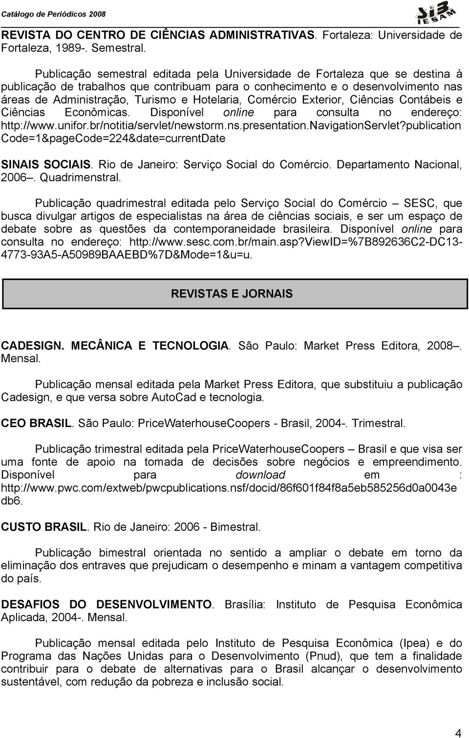 Hotelaria, Comércio Exterior, Ciências Contábeis e Ciências Econômicas. Disponível online para consulta no endereço: http://www.unifor.br/notitia/servlet/newstorm.ns.presentation.navigationservlet?