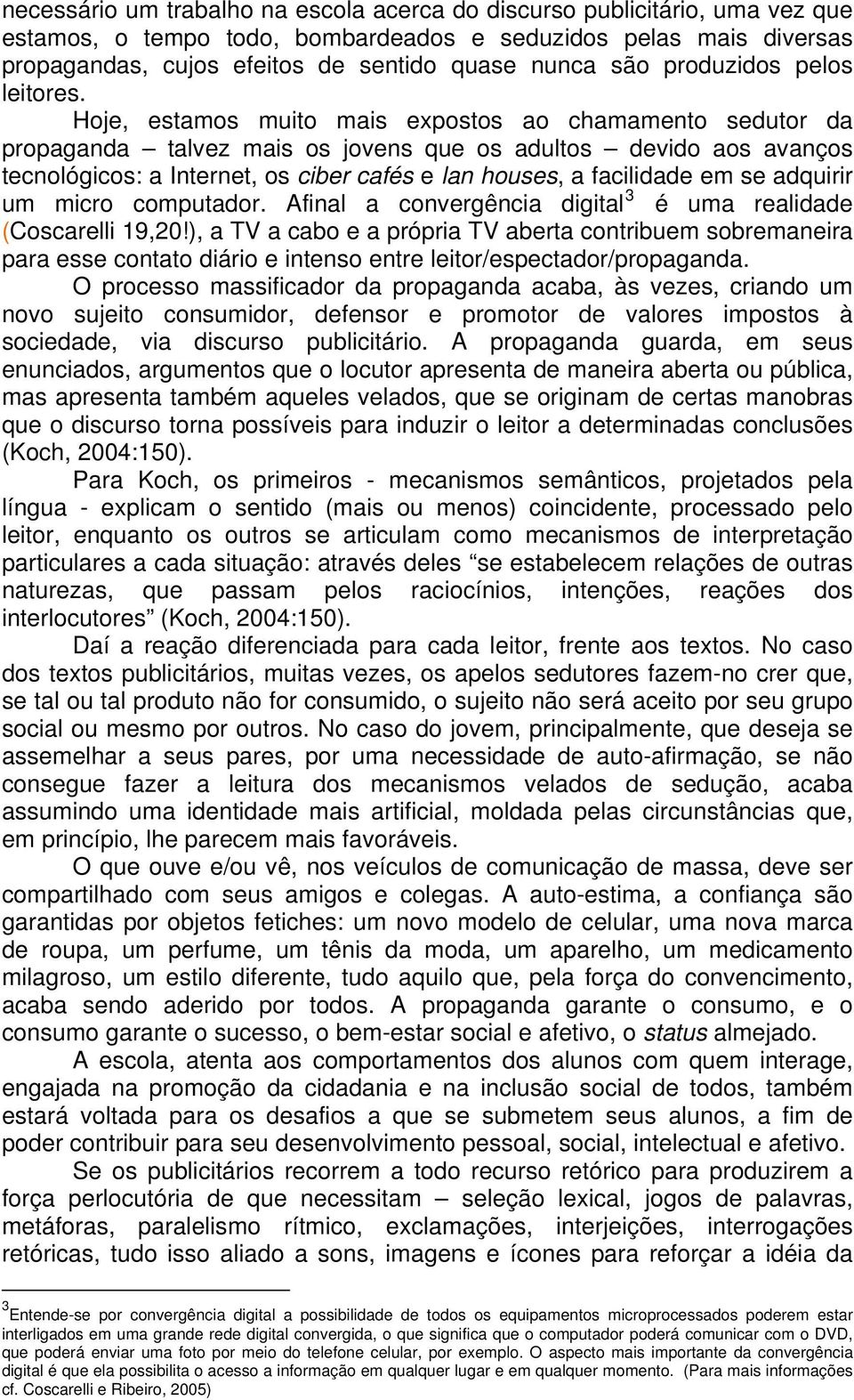 Hoje, estamos muito mais expostos ao chamamento sedutor da propaganda talvez mais os jovens que os adultos devido aos avanços tecnológicos: a Internet, os ciber cafés e lan houses, a facilidade em se