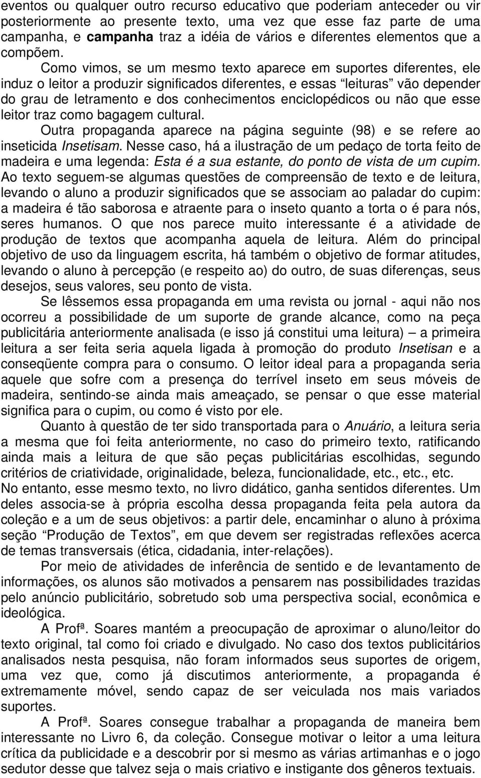 Como vimos, se um mesmo texto aparece em suportes diferentes, ele induz o leitor a produzir significados diferentes, e essas leituras vão depender do grau de letramento e dos conhecimentos