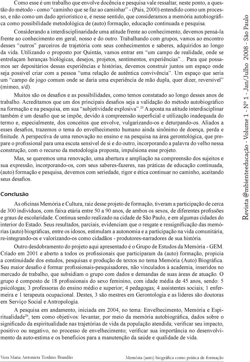 Considerando a interdisciplinaridade uma atitude frente ao conhecimento, devemos pensá-la frente ao conhecimento em geral, nosso e do outro.