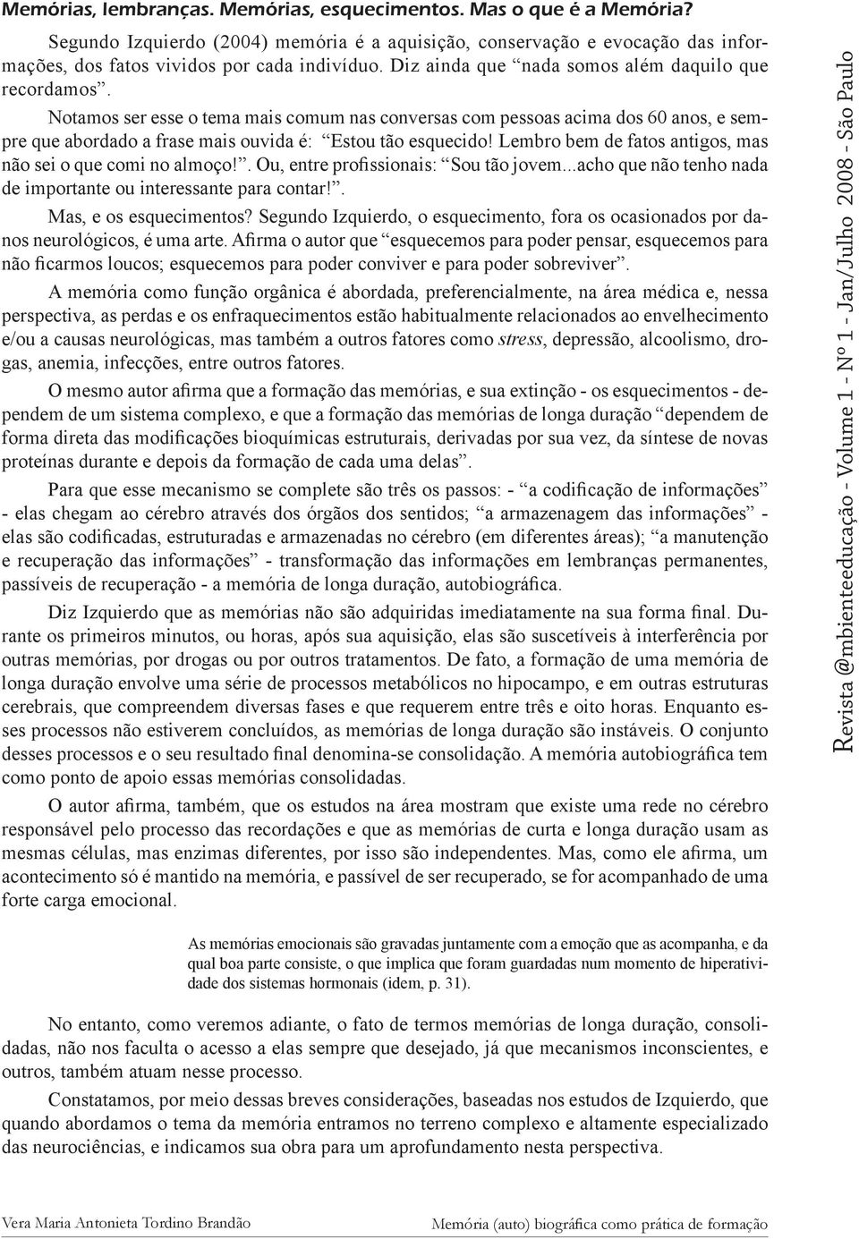 Lembro bem de fatos antigos, mas não sei o que comi no almoço!. Ou, entre profissionais: Sou tão jovem...acho que não tenho nada de importante ou interessante para contar!. Mas, e os esquecimentos?