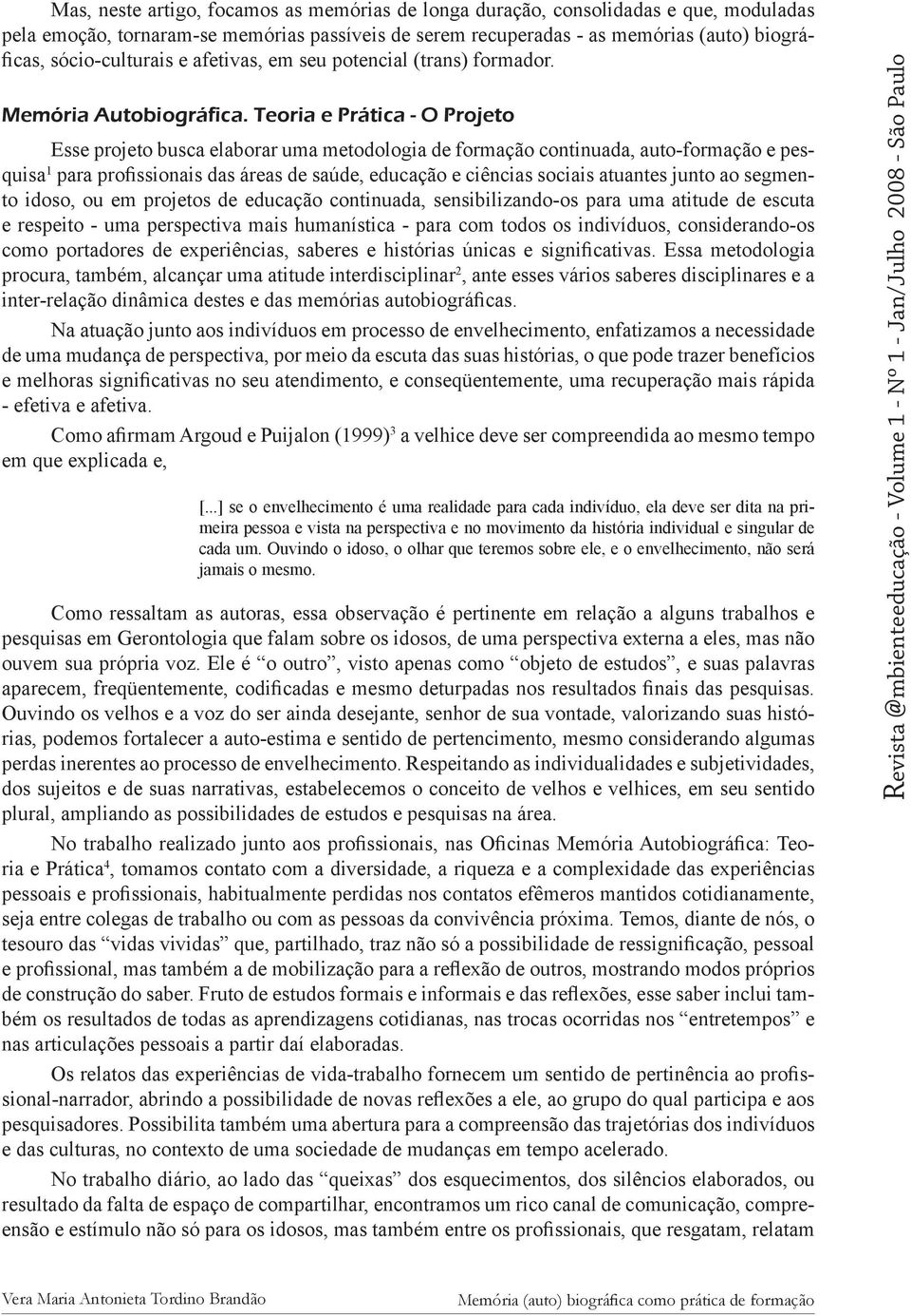 Teoria e Prática - O Projeto Esse projeto busca elaborar uma metodologia de formação continuada, auto-formação e pesquisa 1 para profissionais das áreas de saúde, educação e ciências sociais atuantes