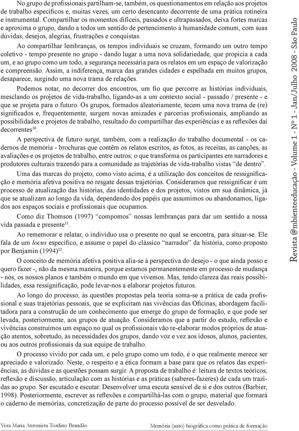 Compartilhar os momentos difíceis, passados e ultrapassados, deixa fortes marcas e aproxima o grupo, dando a todos um sentido de pertencimento à humanidade comum, com suas dúvidas, desejos, alegrias,