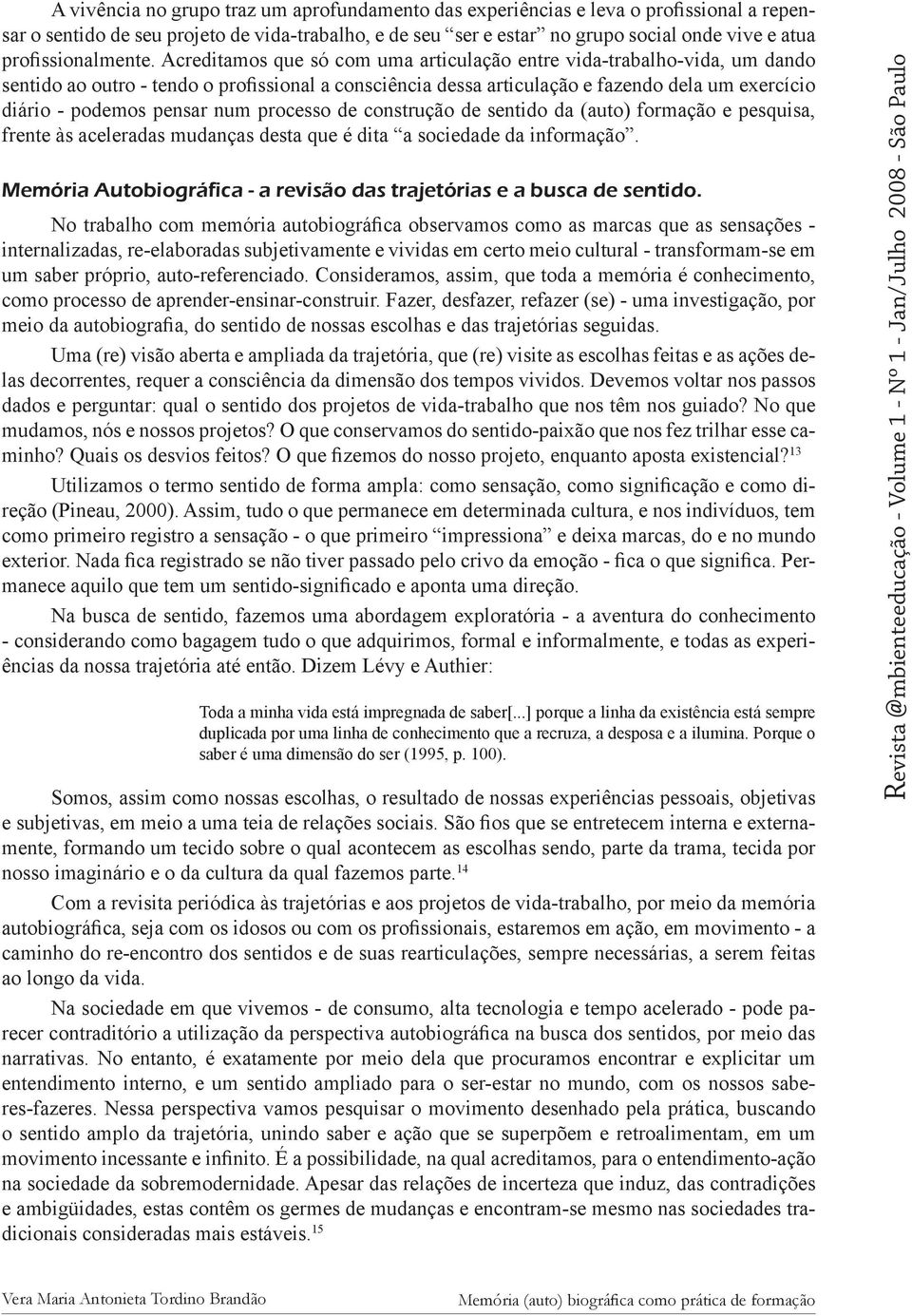 Acreditamos que só com uma articulação entre vida-trabalho-vida, um dando sentido ao outro - tendo o profissional a consciência dessa articulação e fazendo dela um exercício diário - podemos pensar