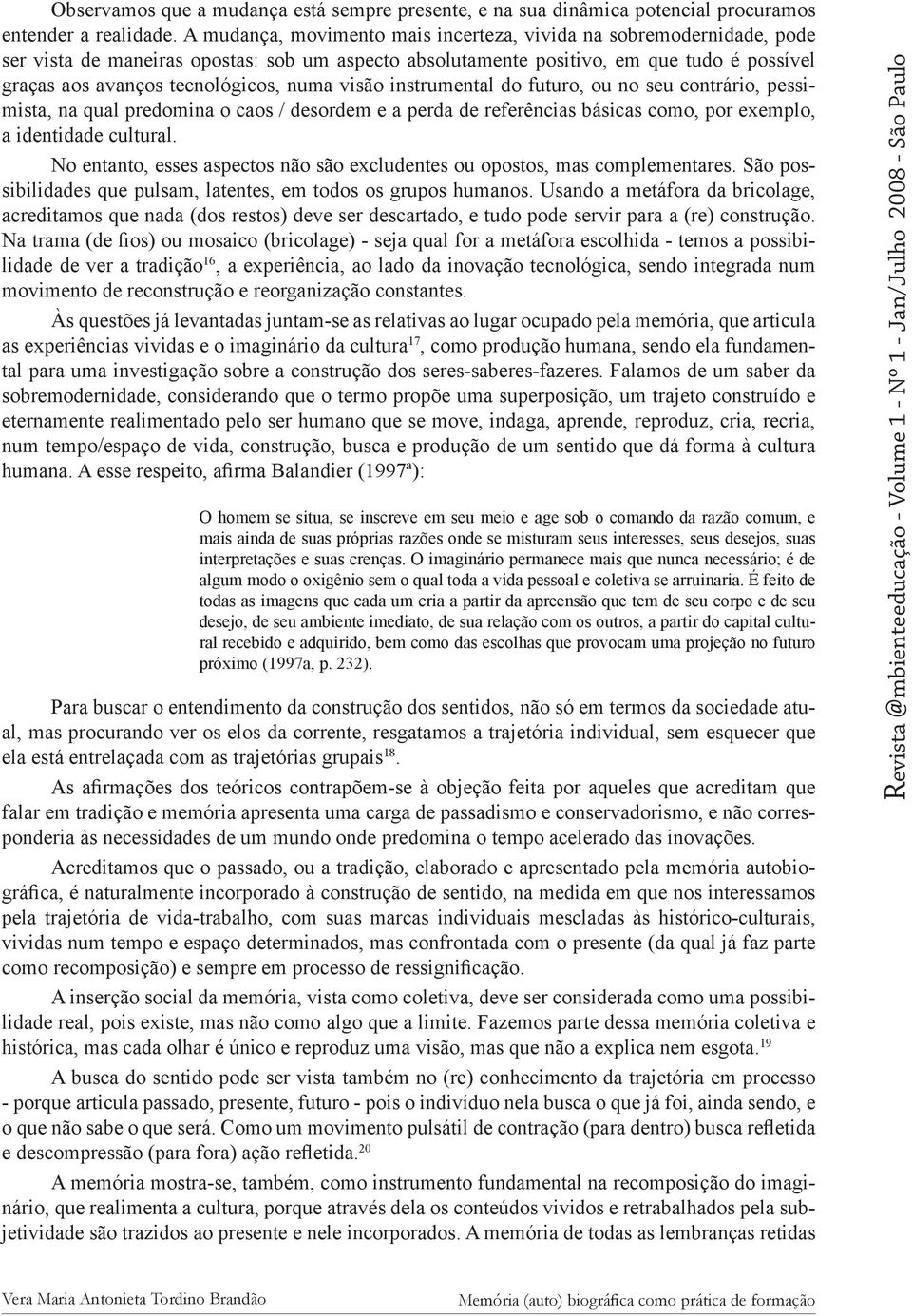 numa visão instrumental do futuro, ou no seu contrário, pessimista, na qual predomina o caos / desordem e a perda de referências básicas como, por exemplo, a identidade cultural.