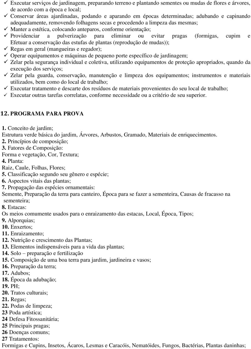 para eliminar ou evitar pragas (formigas, cupim e Efetuar a conservação das estufas de plantas (reprodução de mudas)); Regas em geral (mangueiras e regador); Operar equipamentos e máquinas de pequeno