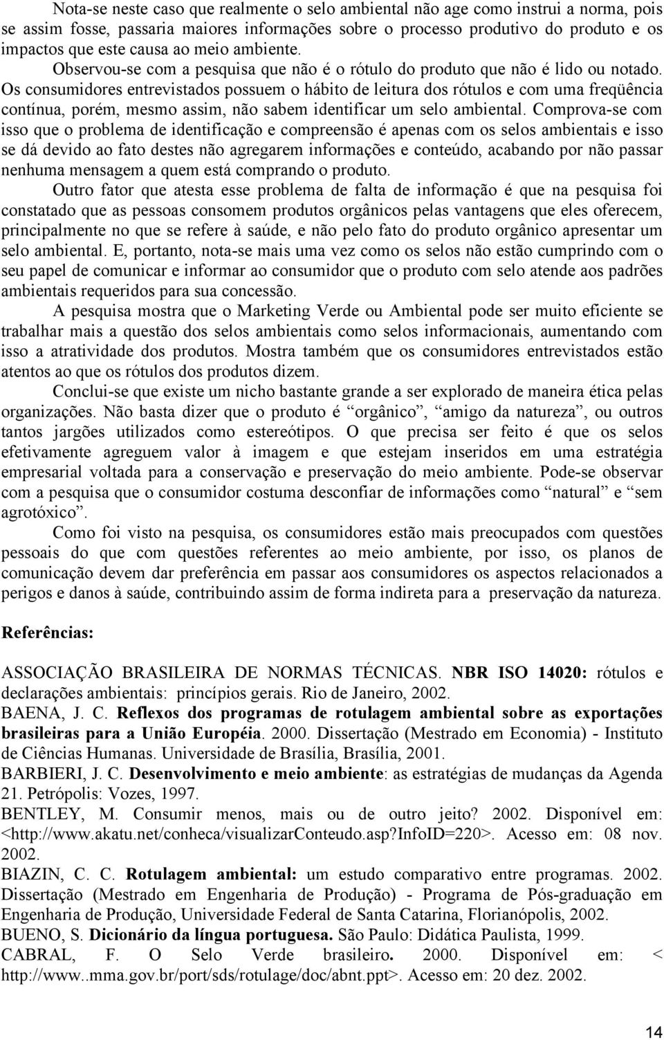 Os consumidores entrevistados possuem o hábito de leitura dos rótulos e com uma freqüência contínua, porém, mesmo assim, não sabem identificar um selo ambiental.