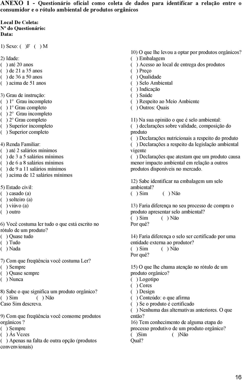 incompleto ( ) 2º Grau completo ( ) Superior incompleto ( ) Superior completo 4) Renda Familiar: ( ) até 2 salários mínimos ( ) de 3 a 5 salários mínimos ( ) de 6 a 8 salários mínimos ( ) de 9 a 11