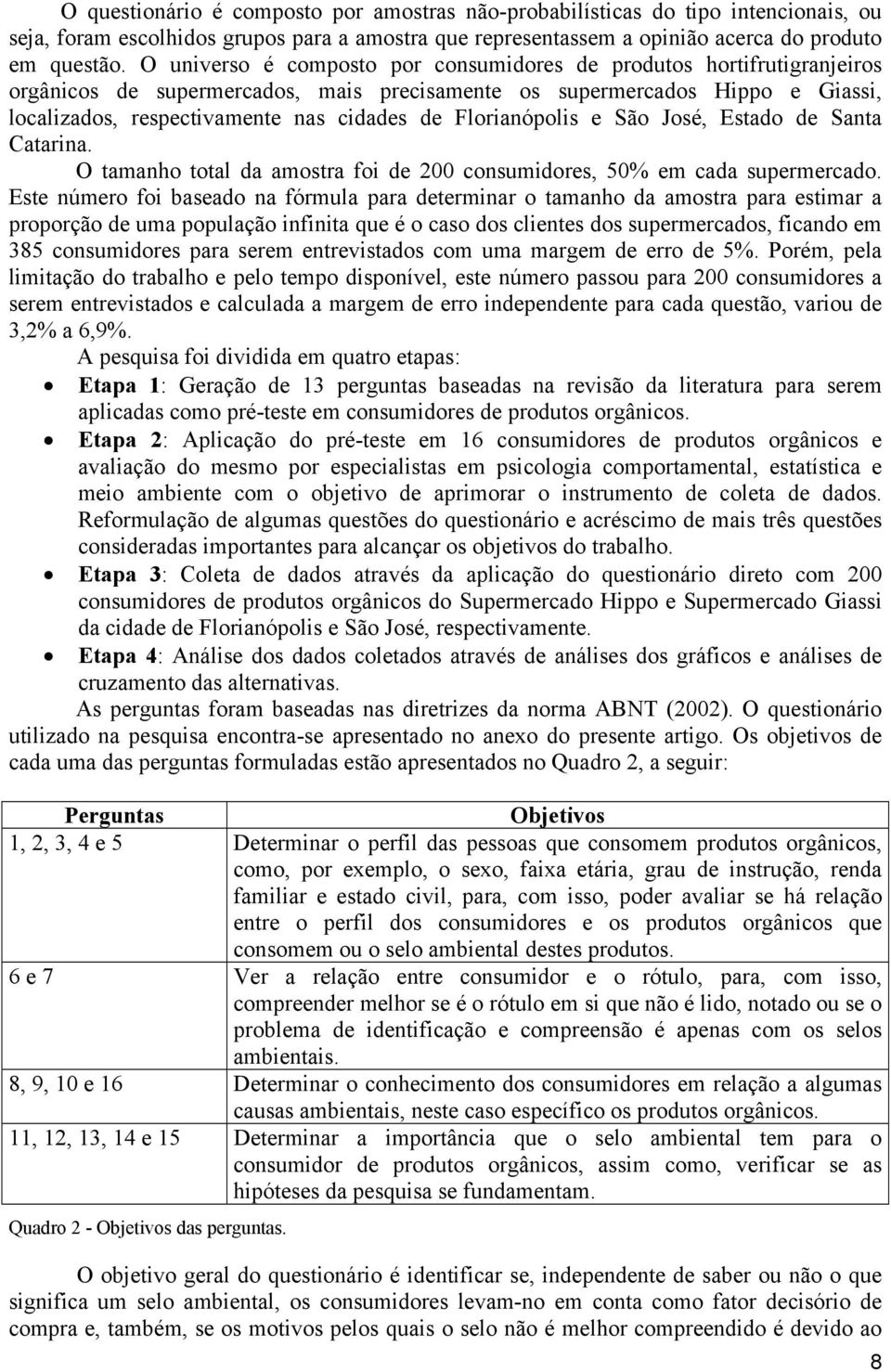 Florianópolis e São José, Estado de Santa Catarina. O tamanho total da amostra foi de 200 consumidores, 50% em cada supermercado.