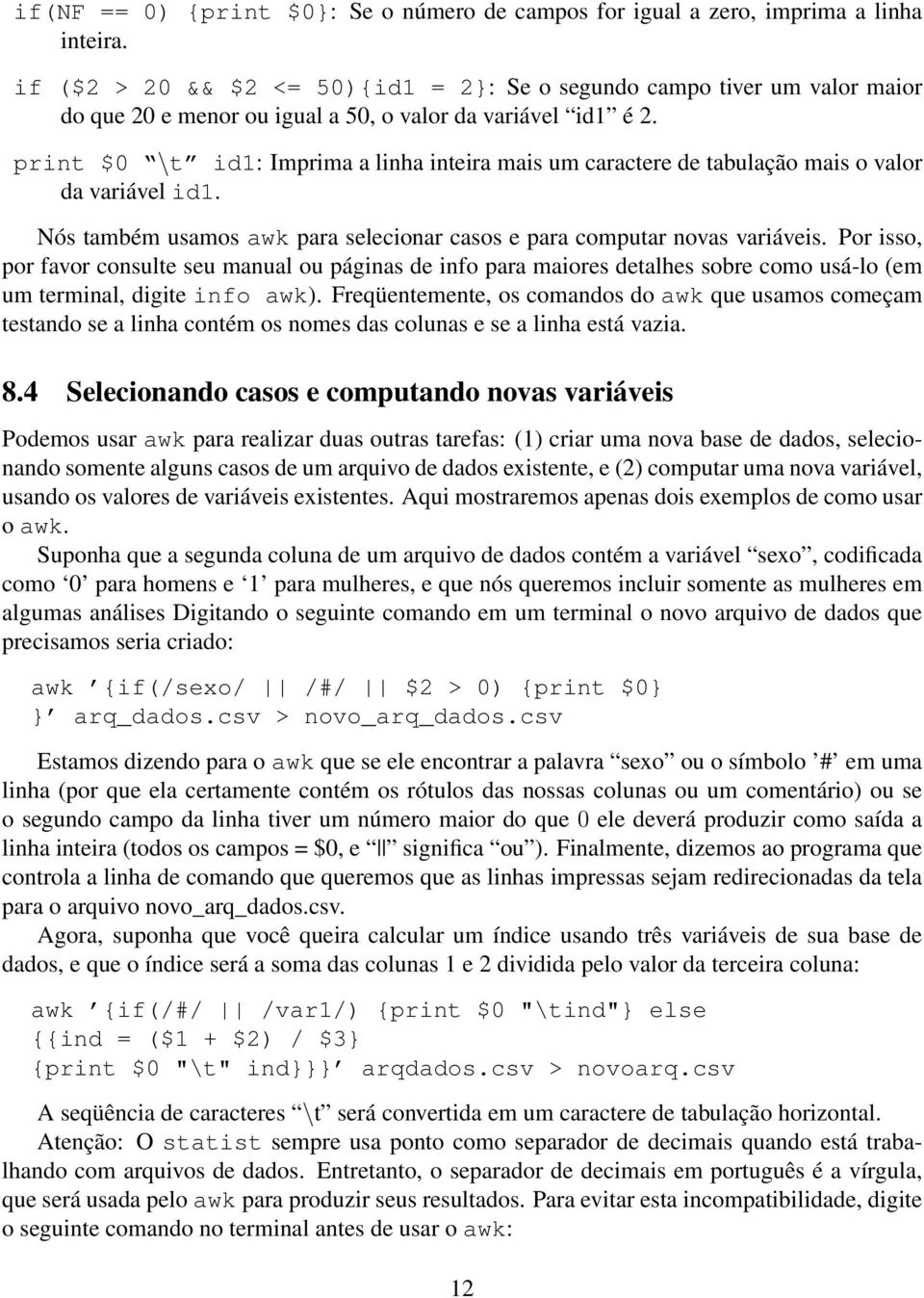 print $0 \t id1: Imprima a linha inteira mais um caractere de tabulação mais o valor da variável id1. Nós também usamos awk para selecionar casos e para computar novas variáveis.