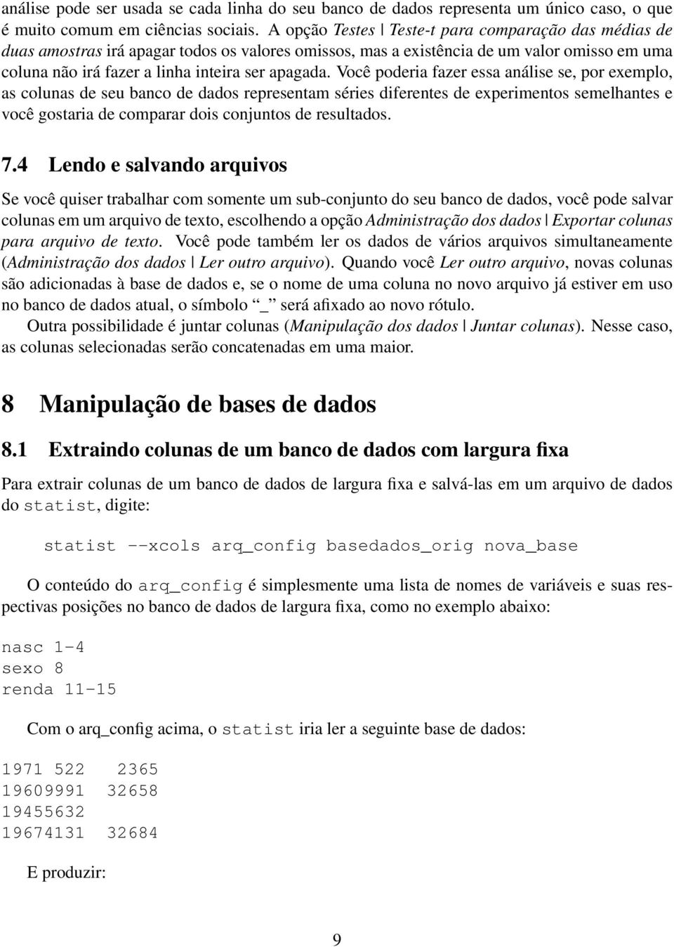 Você poderia fazer essa análise se, por exemplo, as colunas de seu banco de dados representam séries diferentes de experimentos semelhantes e você gostaria de comparar dois conjuntos de resultados. 7.