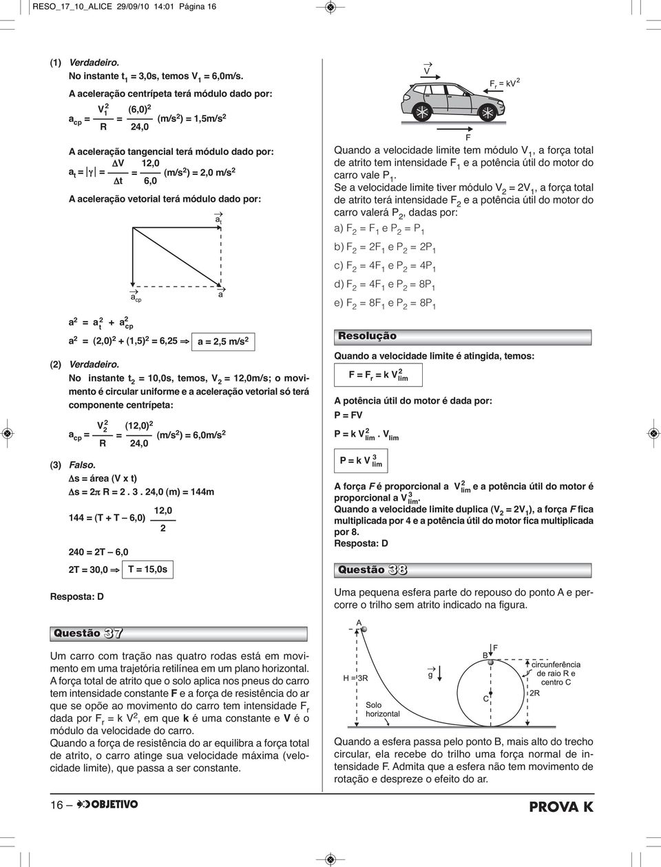 terá módulo dado por: Quando a velocidade limite tem módulo V 1, a força total de atrito tem intensidade F 1 e a potência útil do motor do carro vale P 1.