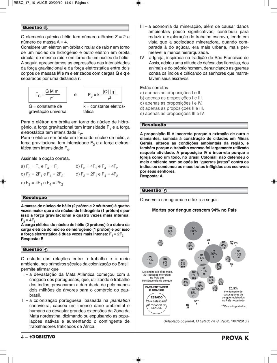 A seguir, apresentamos as expressões das intensidades da força gravitacional e da força eletrostática entre dois corpos de massas M e m eletrizados com cargas Q e q e separados por uma distância r.