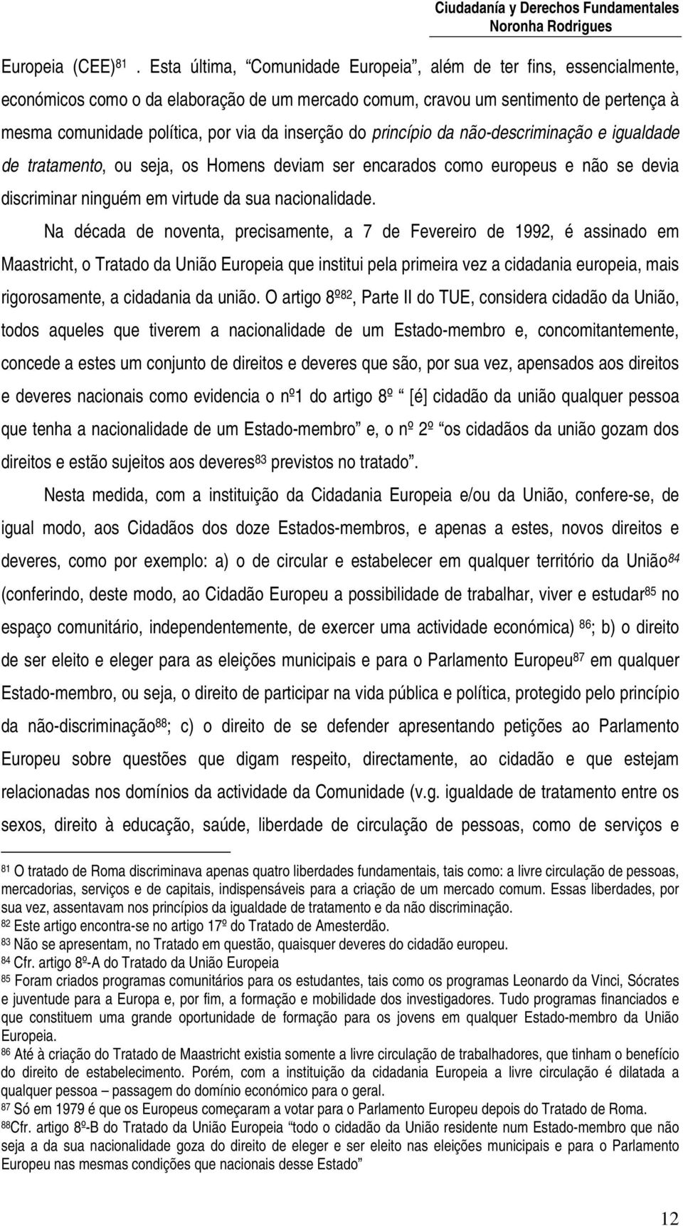 inserção do princípio da não-descriminação e igualdade de tratamento, ou seja, os Homens deviam ser encarados como europeus e não se devia discriminar ninguém em virtude da sua nacionalidade.