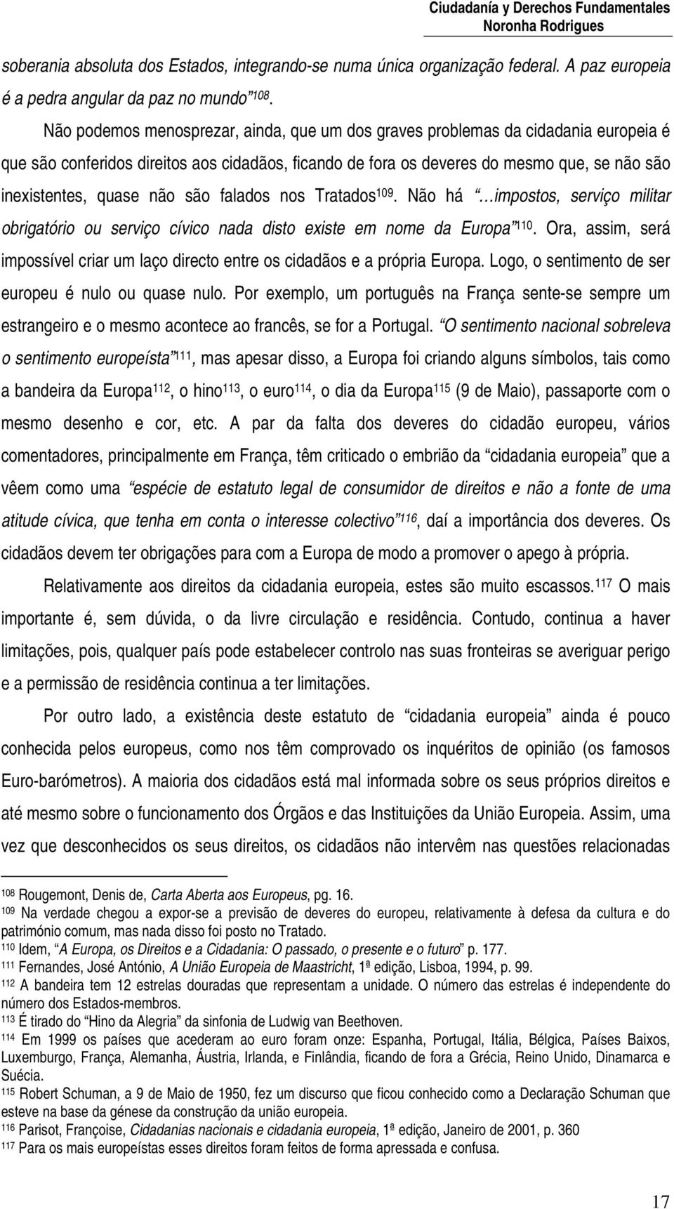 não são falados nos Tratados 109. Não há impostos, serviço militar obrigatório ou serviço cívico nada disto existe em nome da Europa 110.