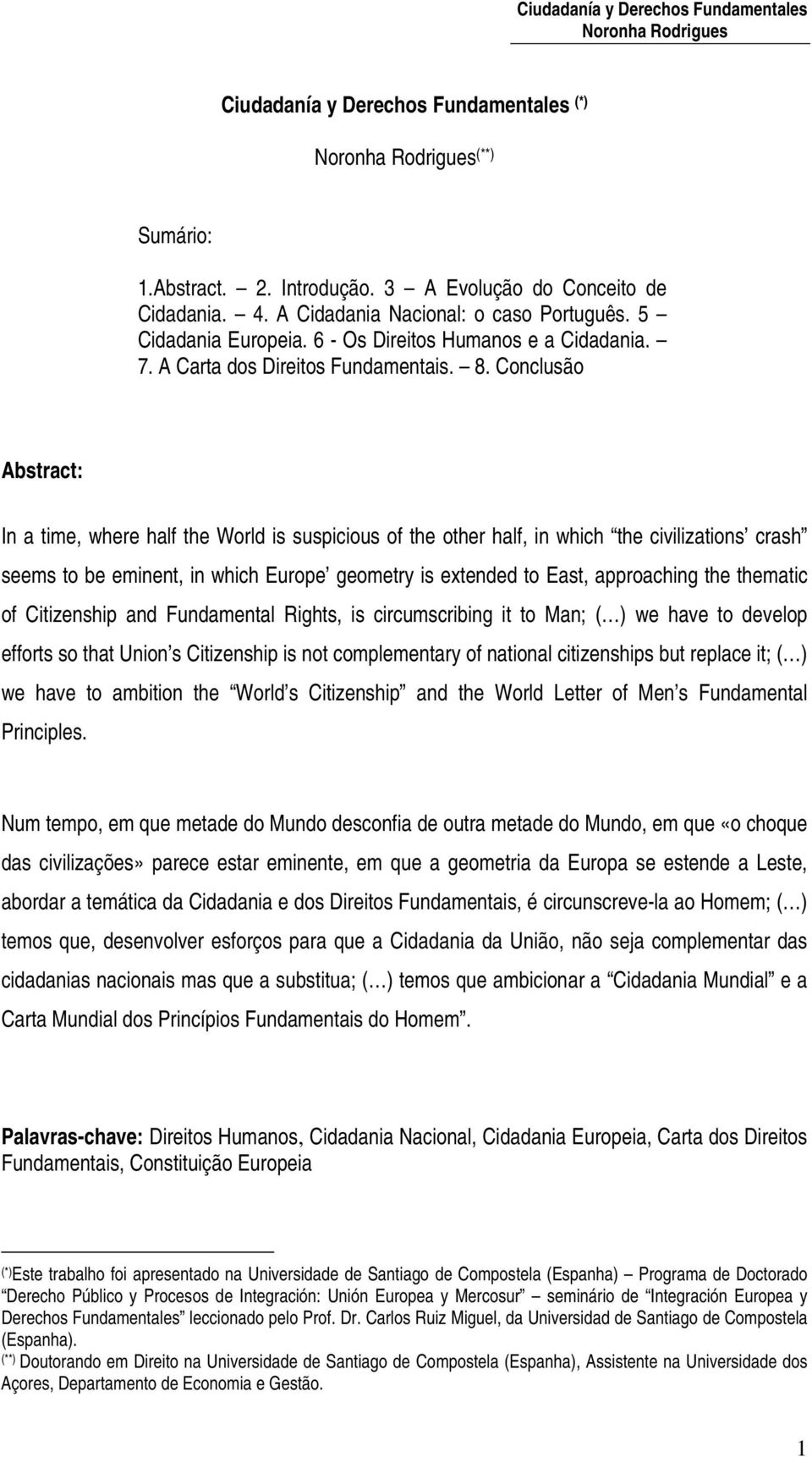 Conclusão Abstract: In a time, where half the World is suspicious of the other half, in which the civilizations crash seems to be eminent, in which Europe geometry is extended to East, approaching