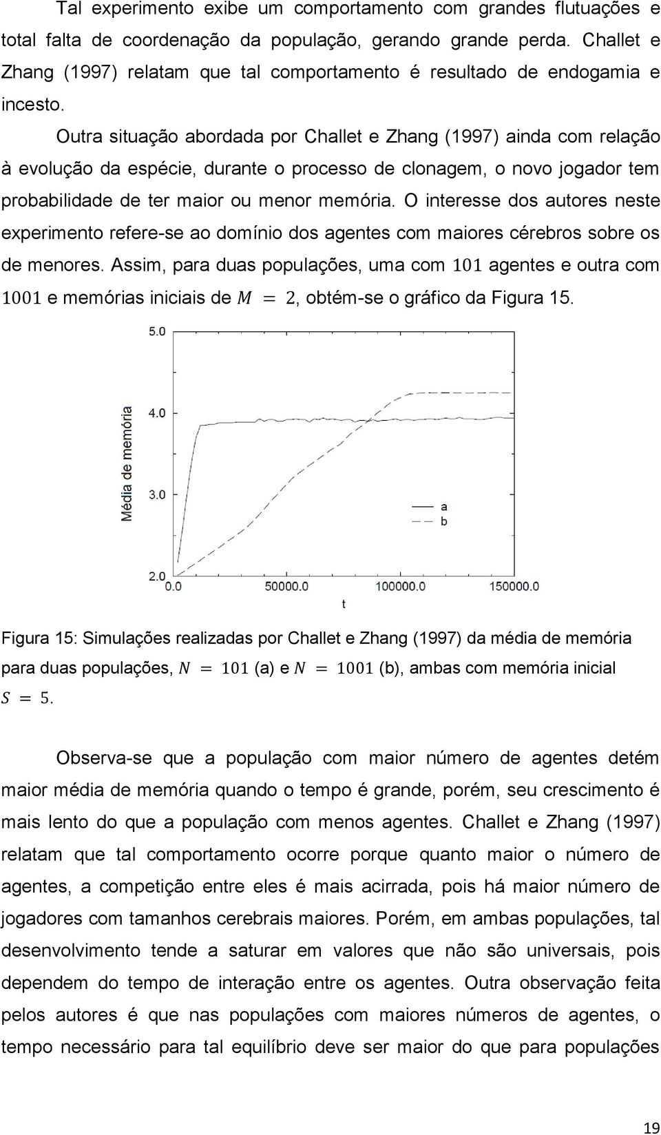 Outra situação abordada por Challet e Zhang (1997) ainda com relação à evolução da espécie, durante o processo de clonagem, o novo jogador tem probabilidade de ter maior ou menor memória.