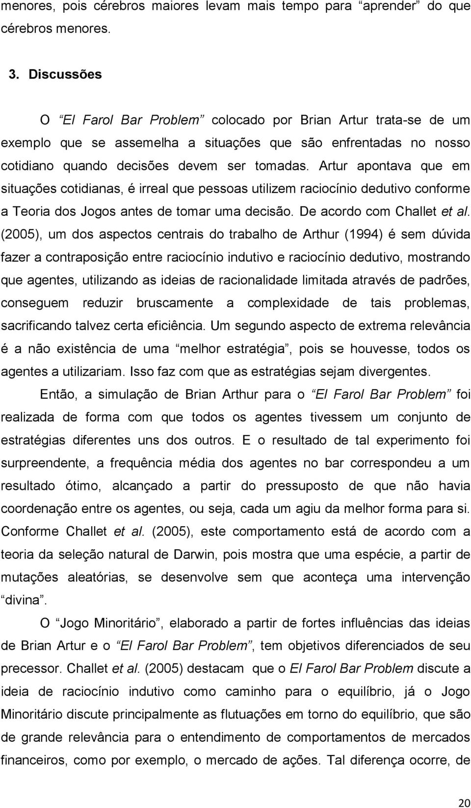 Artur apontava que em situações cotidianas, é irreal que pessoas utilizem raciocínio dedutivo conforme a Teoria dos Jogos antes de tomar uma decisão. De acordo com Challet et al.