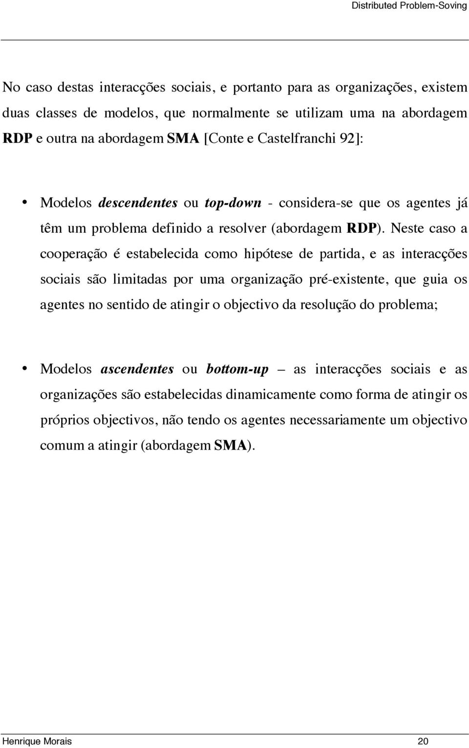 Neste caso a cooperação é estabelecida como hipótese de partida, e as interacções sociais são limitadas por uma organização pré-existente, que guia os agentes no sentido de atingir o objectivo da