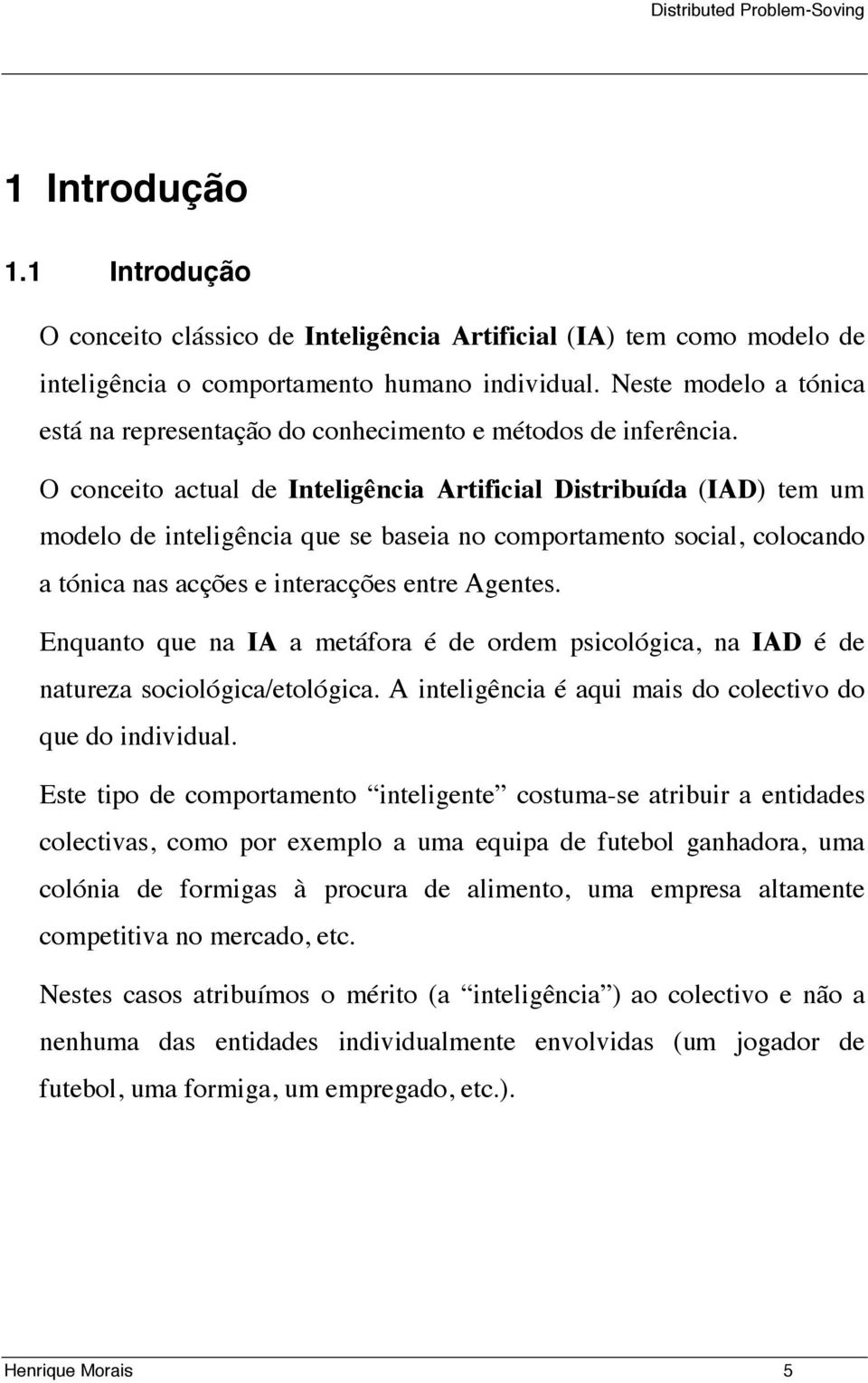 O conceito actual de Inteligência Artificial Distribuída (IAD) tem um modelo de inteligência que se baseia no comportamento social, colocando a tónica nas acções e interacções entre Agentes.