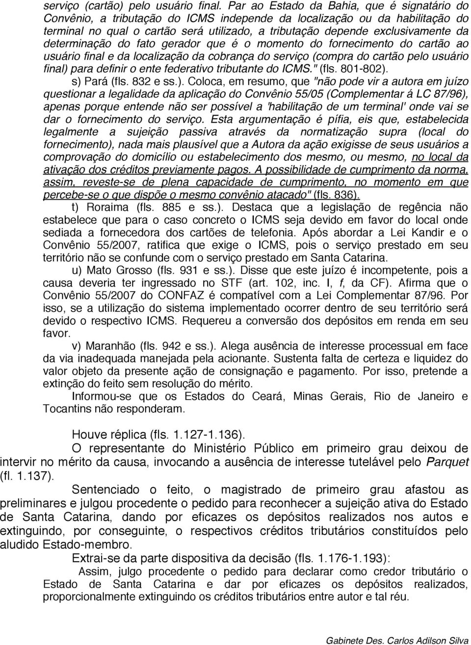 da determinação do fato gerador que é o momento do fornecimento do cartão ao usuário final e da localização da cobrança do serviço (compra do cartão pelo usuário final) para definir o ente federativo