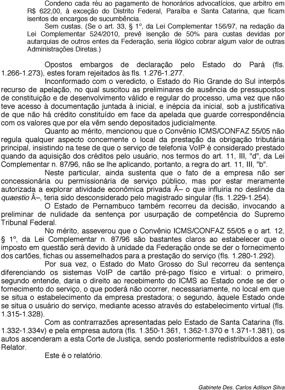 33, 1º, da Lei Complementar 156/97, na redação da Lei Complementar 524/2010, prevê isenção de 50% para custas devidas por autarquias de outros entes da Federação, seria ilógico cobrar algum valor de