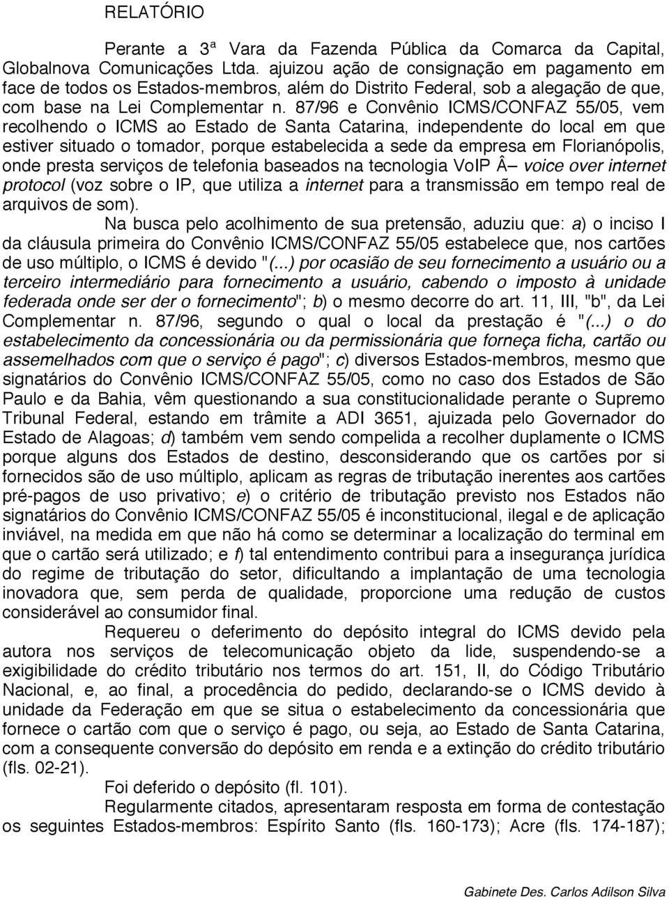 87/96 e Convênio ICMS/CONFAZ 55/05, vem recolhendo o ICMS ao Estado de Santa Catarina, independente do local em que estiver situado o tomador, porque estabelecida a sede da empresa em Florianópolis,