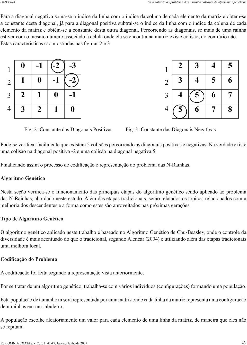 Percorrendo as diagonais, se mais de uma rainha estiver com o mesmo número associado à célula onde ela se encontra na matriz existe colisão, do contrário não.