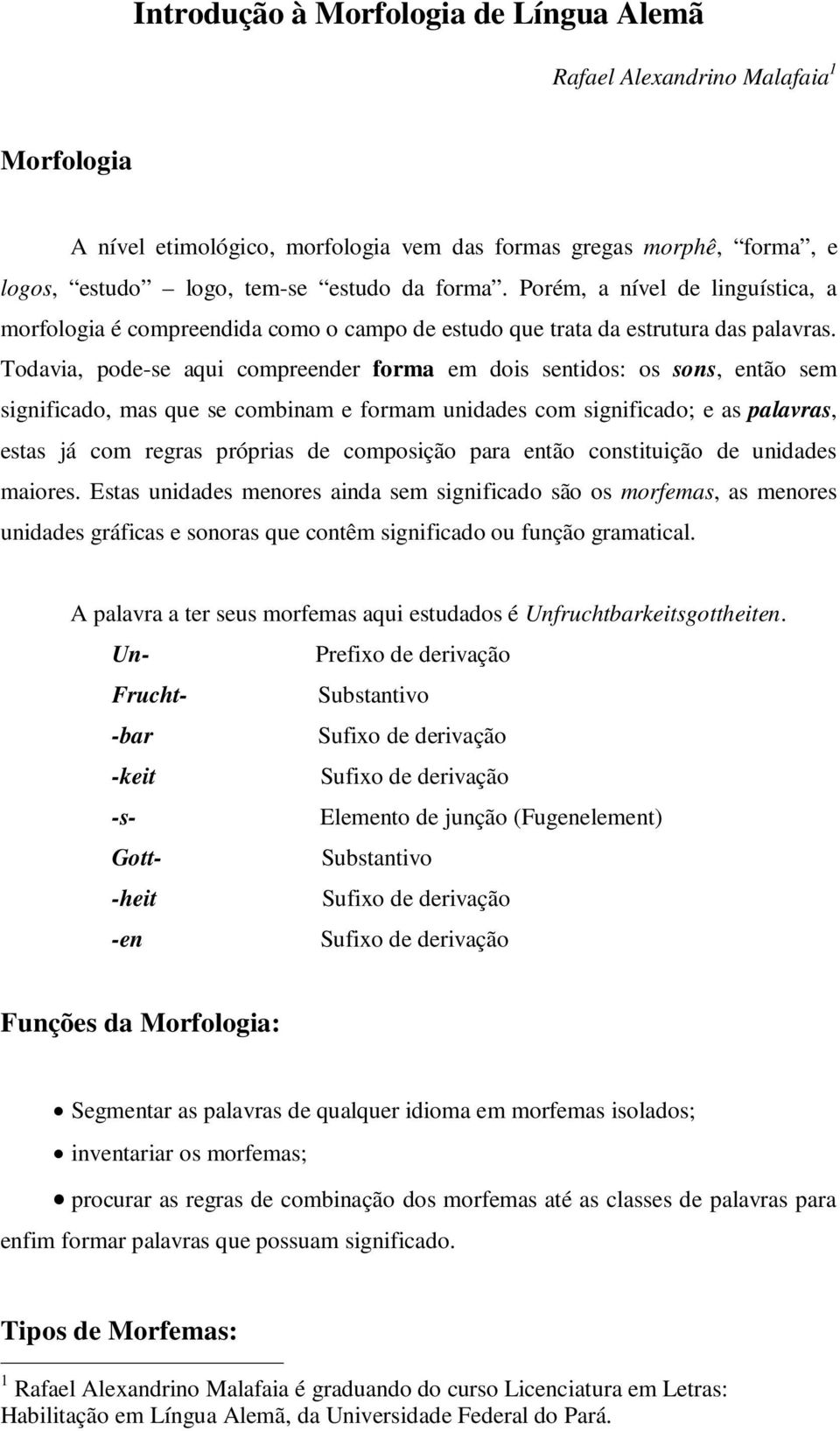 Todavia, pode-se aqui compreender forma em dois sentidos: os sons, então sem significado, mas que se combinam e formam unidades com significado; e as palavras, estas já com regras próprias de