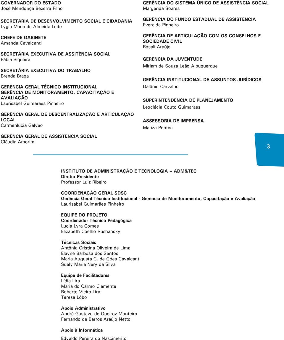 GERAL DE DESCENTRALIZAÇÃO E ARTICULAÇÃO LOCAL Carmenlucia Galvão GERÊNCIA GERAL DE ASSISTÊNCIA SOCIAL Cláudia Amorim GERÊNCIA DO SISTEMA ÚNICO DE ASSISTÊNCIA SOCIAL Margarida Soares GERÊNCIA DO FUNDO