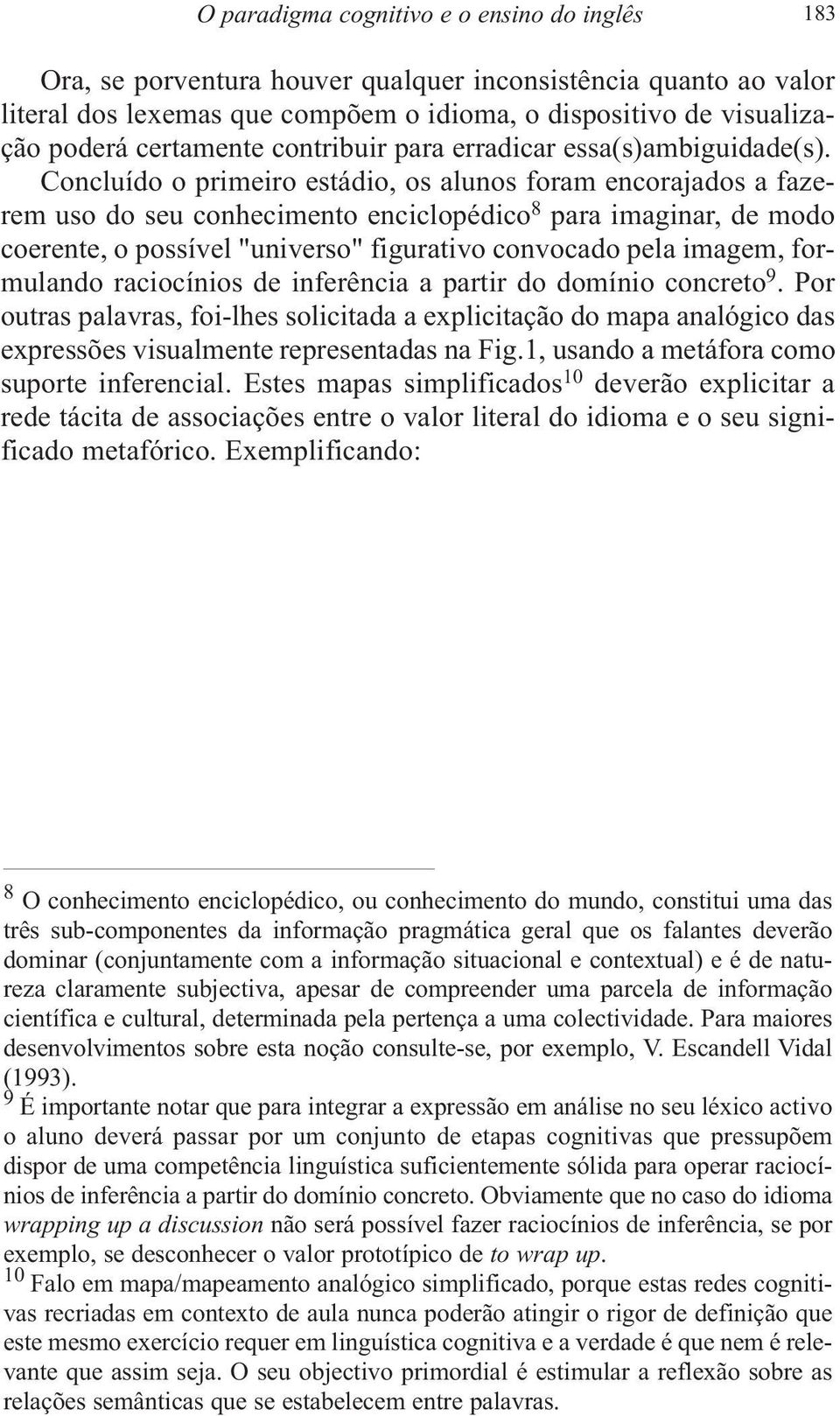 Concluído o primeiro estádio, os alunos foram encorajados a fazerem uso do seu conhecimento enciclopédico 8 para imaginar, de modo coerente, o possível "universo" figurativo convocado pela imagem,