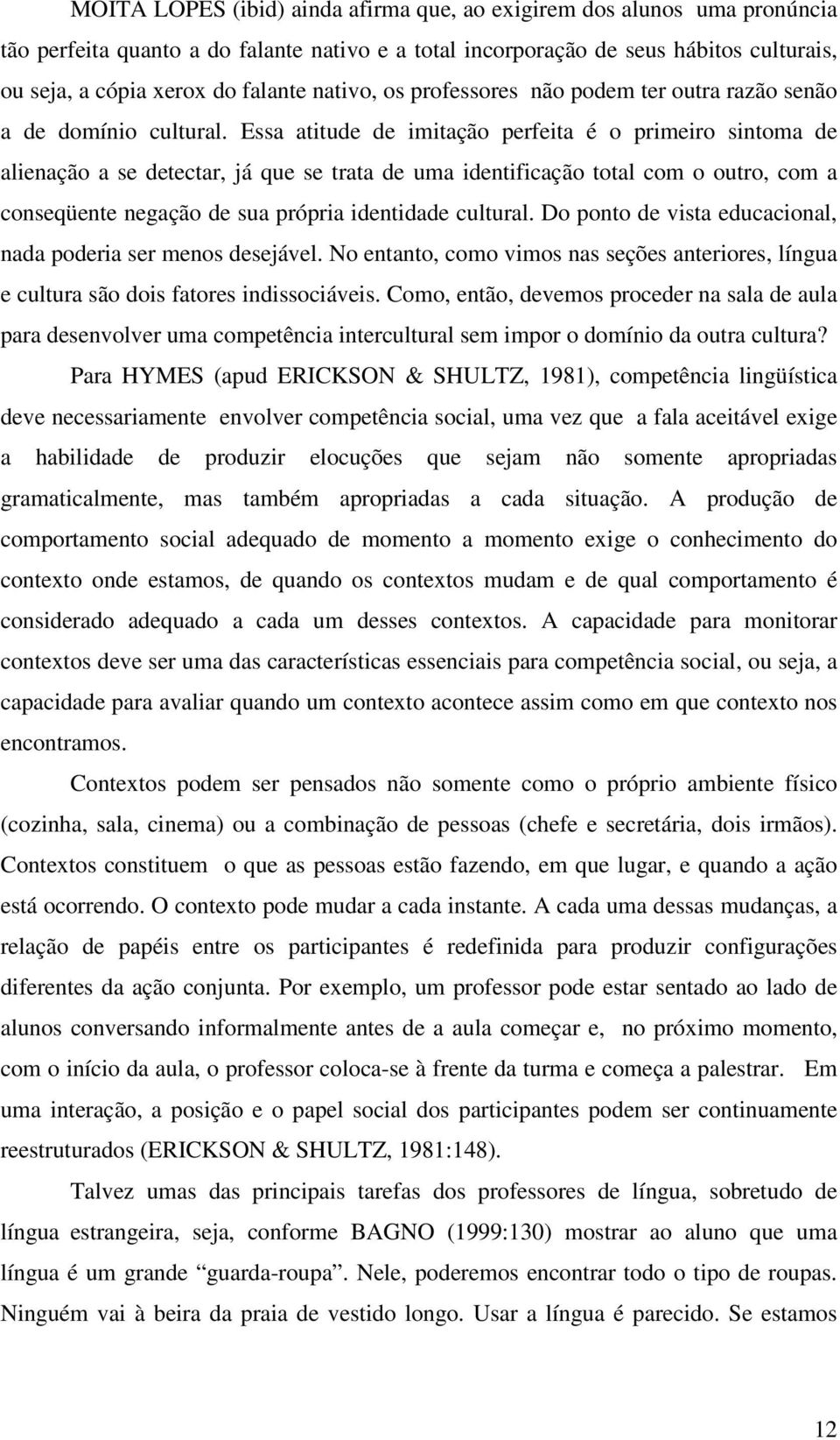 Essa atitude de imitação perfeita é o primeiro sintoma de alienação a se detectar, já que se trata de uma identificação total com o outro, com a conseqüente negação de sua própria identidade cultural.