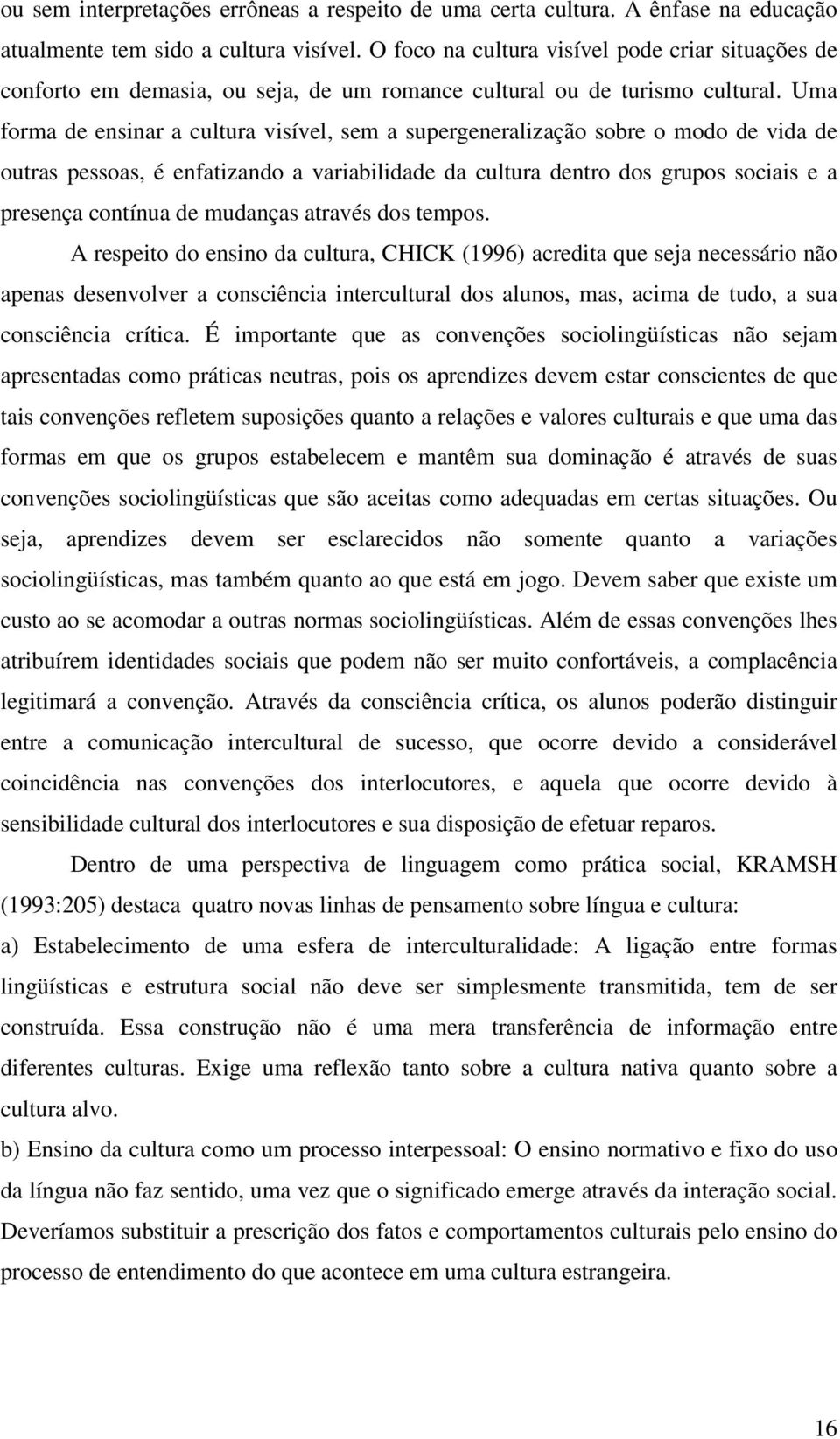 Uma forma de ensinar a cultura visível, sem a supergeneralização sobre o modo de vida de outras pessoas, é enfatizando a variabilidade da cultura dentro dos grupos sociais e a presença contínua de