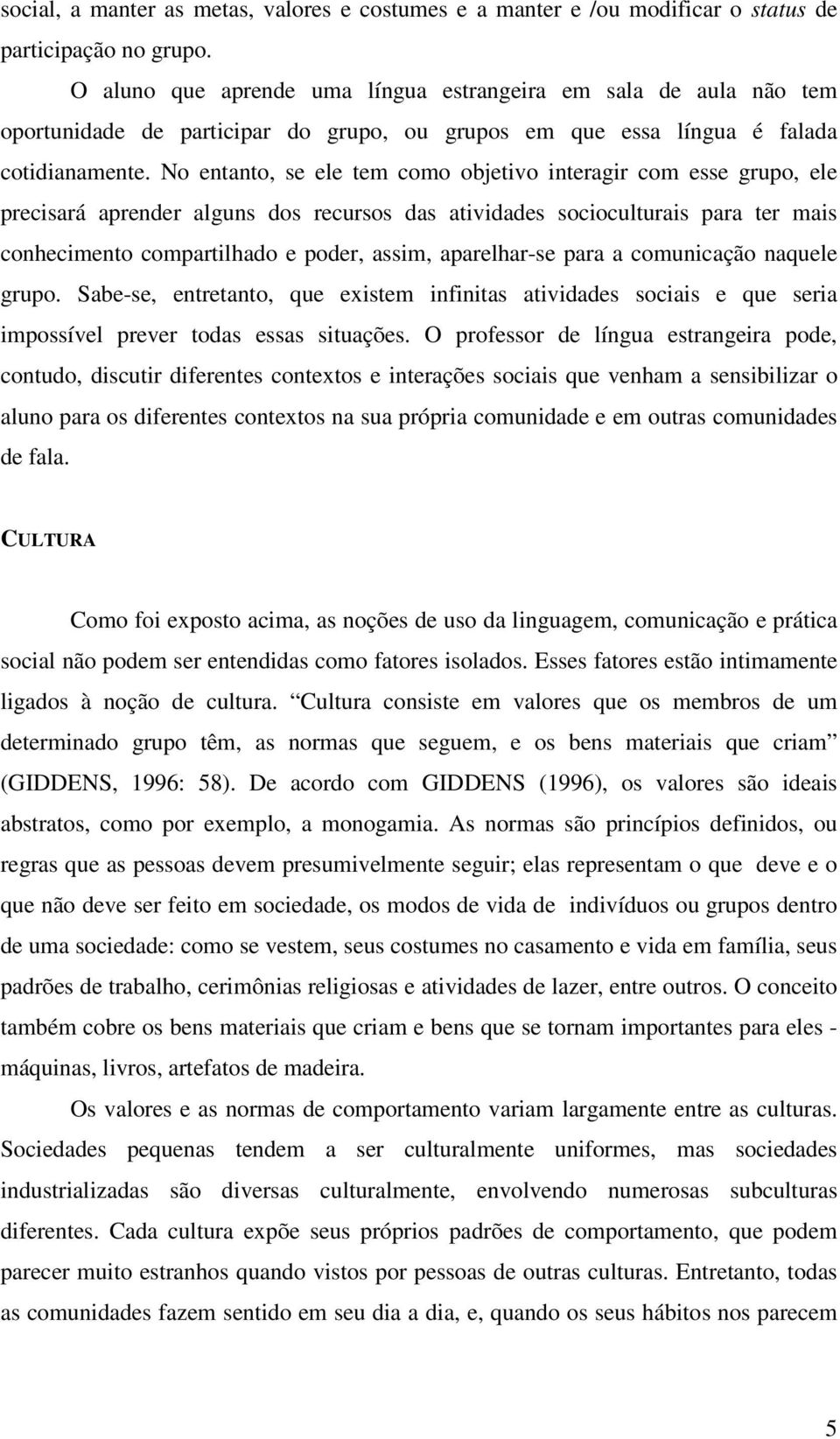 No entanto, se ele tem como objetivo interagir com esse grupo, ele precisará aprender alguns dos recursos das atividades socioculturais para ter mais conhecimento compartilhado e poder, assim,